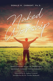 Naked Worship (Transcending Style To Transform Worship Through Transparency) by Donald M. Carmont, 9781642250930