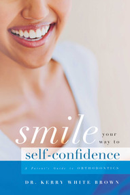 Smile Your Way To Confidence (A Parent's Guide to Orthodontics) by Kerry White Brown, 9781599329406