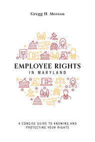 Employee Rights In Maryland (A Concise Guide to Knowing and Protecting Your Rights) by Gregg H. Mosson, 9781642253474