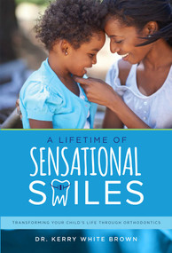A Lifetime of Sensational Smiles (Transforming Your Child's Life Through Orthodontics) by Kerry White Brown, 9781599328034
