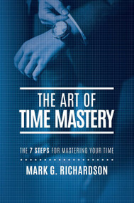 The Art Of Time Mastery (The 7 Steps For Mastering Your Time) by Mark G Richardson, 9781642250800
