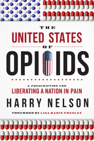The United States of Opioids (A Prescription For Liberating A Nation In Pain) by Harry Nelson, 9781946633323