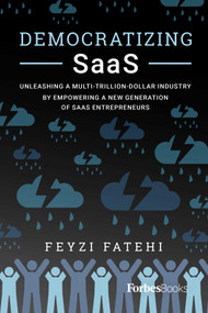 Democratizing SaaS (Unleashing a Multi-Trillion-Dollar Industry by Empowering a New Generation of SaaS Entrepreneurs) by Feyzi Fatehi, 9781955884105