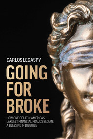 Going For Broke (How One Of Latin America's Largest Financial Frauds Became A Blessing In Disguise) by Carlos Legaspy, 9781642253856