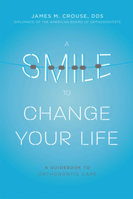 A Smile To Change Your Life (A Guidebook To Orthodontic Care) by James M. Crouse, 9781599328508