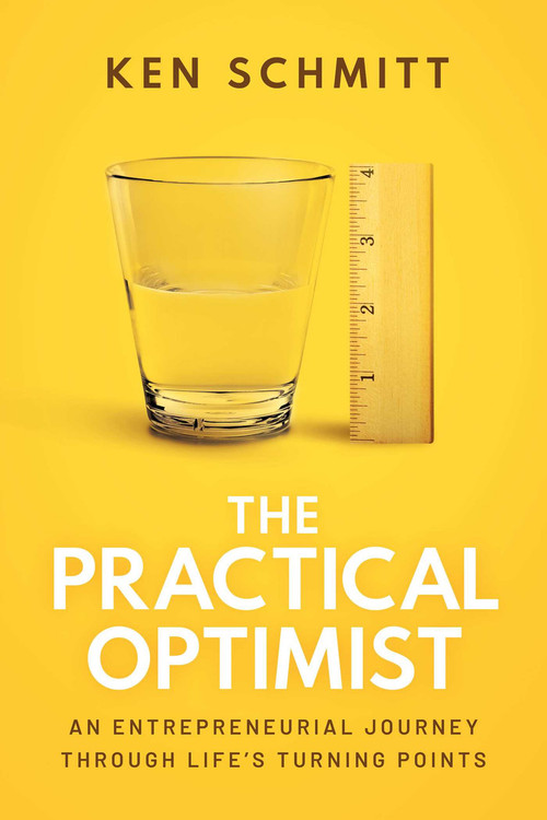 The Practical Optimist (An Entrepreneurial Journey Through Life's Turning Points) by Ken Schmitt, 9781642255829