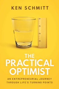 The Practical Optimist (An Entrepreneurial Journey Through Life's Turning Points) by Ken Schmitt, 9781642255829