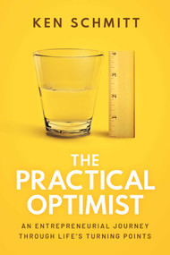 The Practical Optimist (An Entrepreneurial Journey Through Life's Turning Points) by Ken Schmitt, 9781642255829