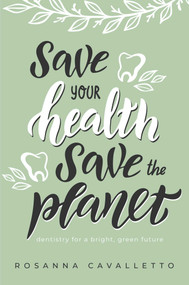 Save Your Health Save The Planet (Dentistry for a Bright, Green Future) by Rosanna Cavalletto, 9781642252675