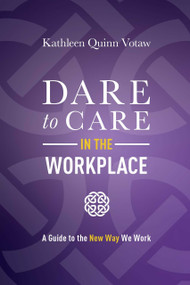 Dare to Care in the Workplace (A Guide to the New Way We Work) by Kathleen Quinn Votaw, 9781642252897