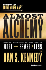 Almost Alchemy (Make Any Business Of Any Size Produce More With Fewer And Less) by Dan S. Kennedy, 9781950863235