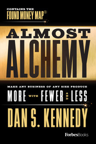 Almost Alchemy (Make Any Business Of Any Size Produce More With Fewer And Less) by Dan S. Kennedy, 9781950863235