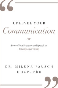 UPLEVEL YOUR Communication (Evolve Your Presence and Speech to Change Everything) by Miluna Fausch, 9781642251999