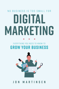 No Business Is Too Small For Digital Marketing (Everything You Need To Know To Grow Your Business) by Jon Martinsen, 9781642253597