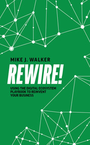 Rewire! (Using The Digital Ecosystem Playbook To Reinvent Your Business) by Mike J. Walker, 9781642251913