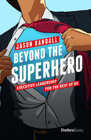 Beyond The Superhero (Executive Leadership For The Rest Of Us) by Jason Randall, 9781950863204