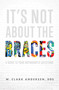 It's Not About The Braces (A Guide To Your Orthodontic Questions) by W. Clark Andersen, 9781642252002