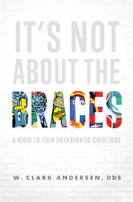 It's Not About The Braces (A Guide To Your Orthodontic Questions) by W. Clark Andersen, 9781642252002