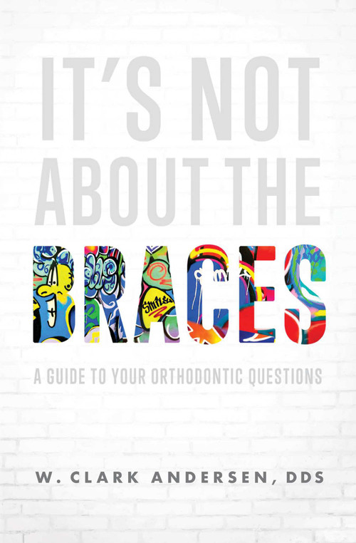 It's Not About The Braces (A Guide To Your Orthodontic Questions) by W. Clark Andersen, 9781642252002