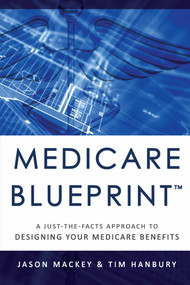 Medicare Blueprint™ (A Just-The-Facts Approach To Designing Your Medicare Benefits) by Jason Mackey, Tim Hanbury, 9781599328102