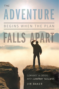 The Adventure Begins When The Plan Falls Apart (Convert A Crisis Into Company Success) by Jim Baker, 9781599328553
