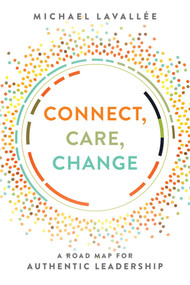 Connect, Care, Change (A Road Map For Authentic Leadership) by Michael Lavallée, 9781642251401