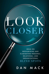 Look Closer (Ideas on Reexamining and Eliminating Personal, Relational, and Organizational Blind Spots) by Dan Mack, 9781642255362