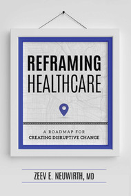 Reframing Healthcare (A Roadmap For Creating Disruptive Change) by Neuwirth, 9781599328980