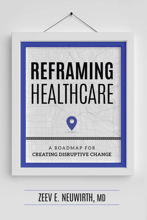 Reframing Healthcare (A Roadmap For Creating Disruptive Change) by Neuwirth, 9781599328980