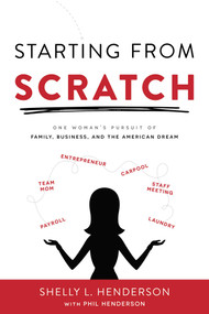 Starting From Scratch (One Woman's Pursuit Of Family, Business And The American Dream) by Shelly L. Henderson, Phil Henderson, 9781599328850