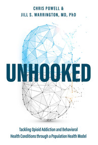 Unhooked (Tackling Opioid Addiction and Behavioral Health Conditions through a Population health model) by Chris Powell, Jill S. Warrington, 9781642251715