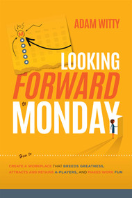 Looking Forward to Monday (How to Create A Workplace That Breeds Greatness, Attracts And Retains A-Players, And Makes Work Fun) by Adam D. Witty, 9781642251593
