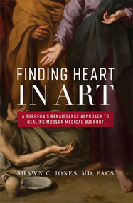 Finding Heart In Art (A Surgeon's Renaissance Approach To Healing Modern Medical Burnout) by Shawn C. Jones, 9781599328669