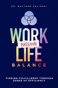 Work-Passion-Life Balance (Finding Fulfillment Through Zones Of Efficiency) by Matthew Kolinski, 9781642251173