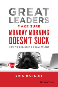 Great Leaders Make Sure Monday Morning Doesn't Suck (How To Get, Keep & Grow Talent) by Eric Harkins, 9781950863839