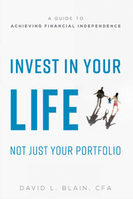 Invest In Your Life Not Just Your Portfolio (A Guide To Achieving Financial Independence) by David L. Blain, 9781599328812
