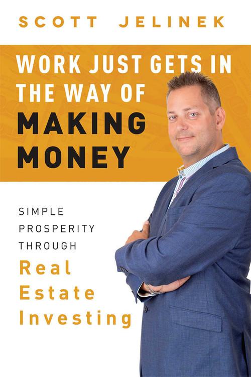 Work Just Gets In The Way Of Making Money (Simple Prosperity Through Real Estate Investing) by Scott Jelinek, 9781599327679