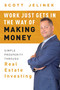 Work Just Gets In The Way Of Making Money (Simple Prosperity Through Real Estate Investing) by Scott Jelinek, 9781599327679
