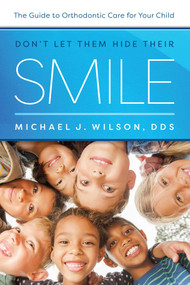 Don't Let Them Hide Their Smile (The Guide to Orthodontic Care for Your Child) by Michael J. Wilson, 9781642250060