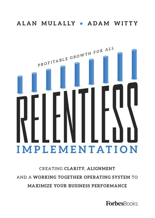Relentless Implementation (Creating Clarity, Alignment And A Working Together Operating System To Maximize Your Business Performance) by Adam D. Witty, Alan Mulally, 9781950863150