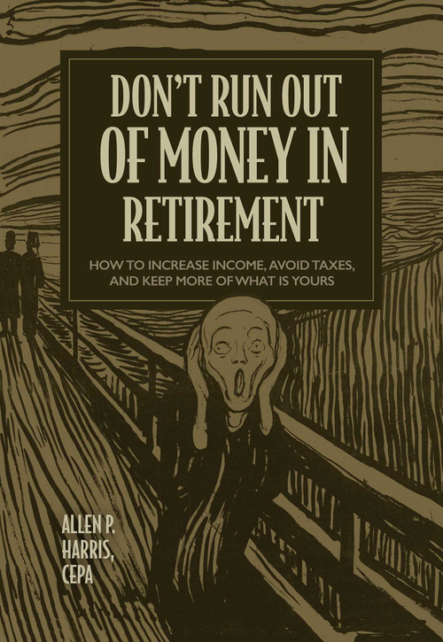 Don't Run Out of Money in Retirement (How to Increase Income, Avoid Taxes, and Keep More of What Is Yours) by Allen P. Harris, 9781642252613