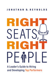 Right Seats, Right People (A Leader's Guide to Hiring and Developing Top Performers) by Jonathan D. Reynolds, 9781642256406