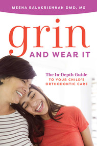 Grin And Wear It (The In-Depth Guide To Your Child's Orthodontic Care) by Meena Balakrishnan, 9781642250312