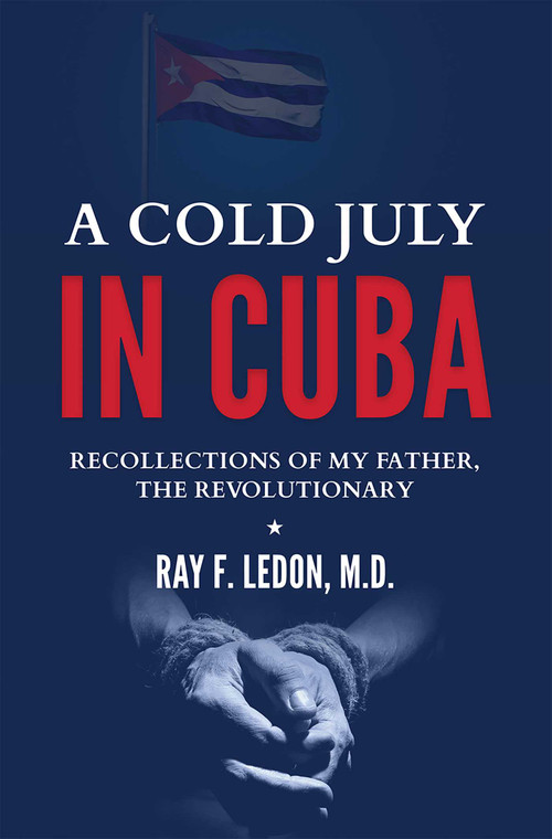 A Cold July In Cuba (Recollections Of My Father, The Revolutionary) by Ray F. Ledon, 9781599328560