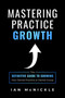 Mastering Practice Growth (The Definitive Guide To Growing Your Dental Practice Or Dental Group) by Ian McNickle, 9781642250992