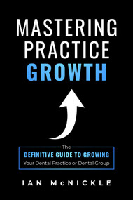 Mastering Practice Growth (The Definitive Guide To Growing Your Dental Practice Or Dental Group) by Ian McNickle, 9781642250992