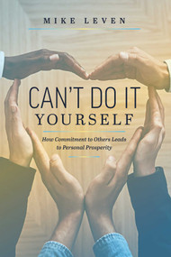 Can't Do It Yourself (How Commitment To Others Leads To Personal Prosperity) by Mike Leven, 9781642251623