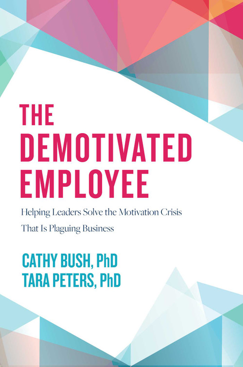 The Demotivated Employee (Helping Leaders Solve the Motivation Crisis That Is Plaguing Business) by Cathy Bush, Tara Peters, 9781642251326