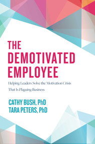 The Demotivated Employee (Helping Leaders Solve the Motivation Crisis That Is Plaguing Business) by Cathy Bush, Tara Peters, 9781642251326
