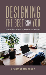 Designing The Best Work-From-Home You (How To Work Remotely (But Not All The Time)) by Vennessa McConkey, 9781642252071